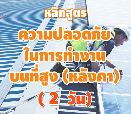 หลักสูตร ความปลอดภัยในการทำงานบนที่สูง(หลังคา) Safe Work at Height Roof 2 วัน